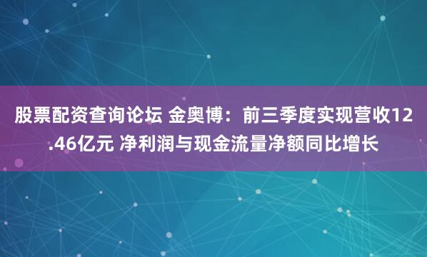 股票配资查询论坛 金奥博：前三季度实现营收12.46亿元 净利润与现金流量净额同比增长