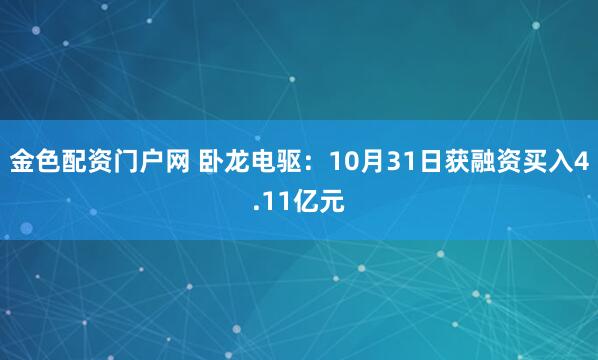 金色配资门户网 卧龙电驱：10月31日获融资买入4.11亿元