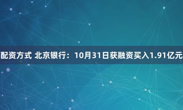 配资方式 北京银行：10月31日获融资买入1.91亿元