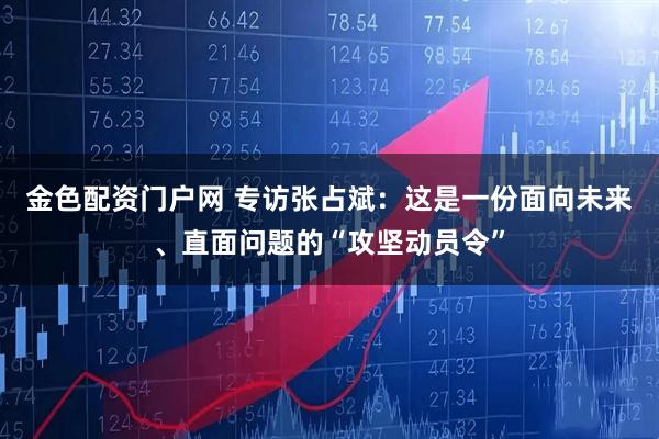 金色配资门户网 专访张占斌：这是一份面向未来、直面问题的“攻坚动员令”