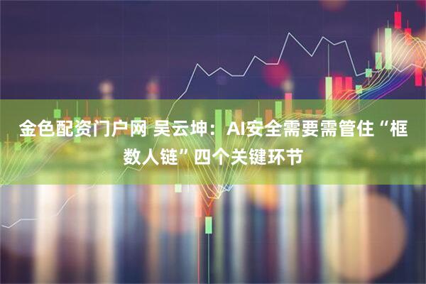 金色配资门户网 吴云坤：AI安全需要需管住“框数人链”四个关键环节