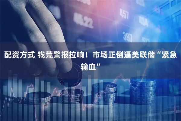 配资方式 钱荒警报拉响！市场正倒逼美联储“紧急输血”