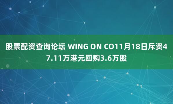 股票配资查询论坛 WING ON CO11月18日斥资47.11万港元回购3.6万股