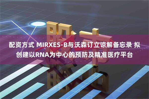 配资方式 MIRXES-B与沃森订立谅解备忘录 拟创建以RNA为中心的预防及精准医疗平台
