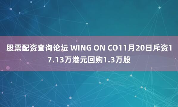 股票配资查询论坛 WING ON CO11月20日斥资17.13万港元回购1.3万股
