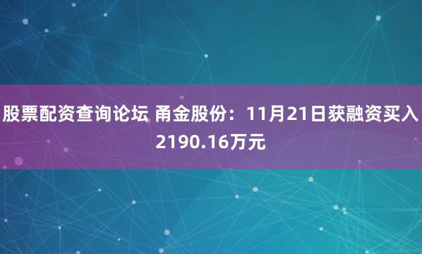 股票配资查询论坛 甬金股份：11月21日获融资买入2190.16万元