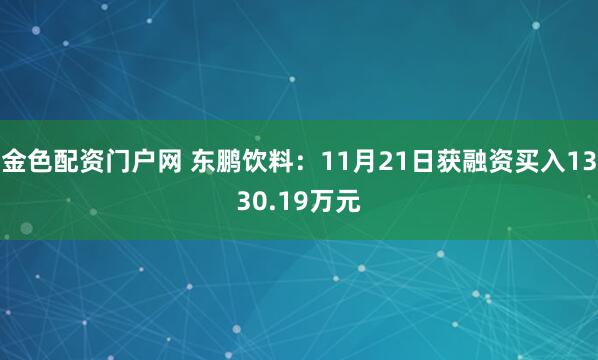 金色配资门户网 东鹏饮料：11月21日获融资买入1330.19万元
