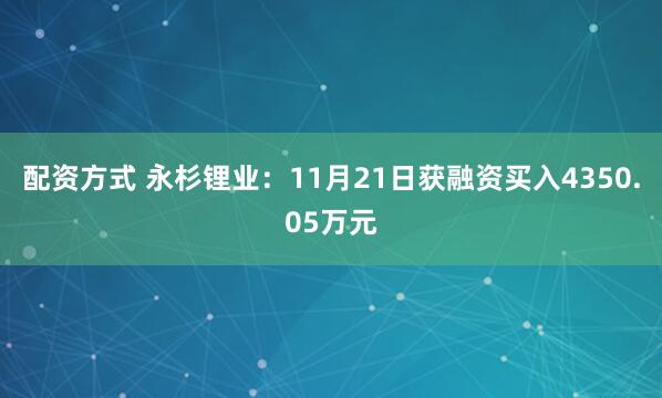 配资方式 永杉锂业：11月21日获融资买入4350.05万元