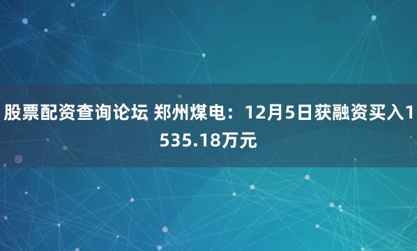 股票配资查询论坛 郑州煤电：12月5日获融资买入1535.18万元