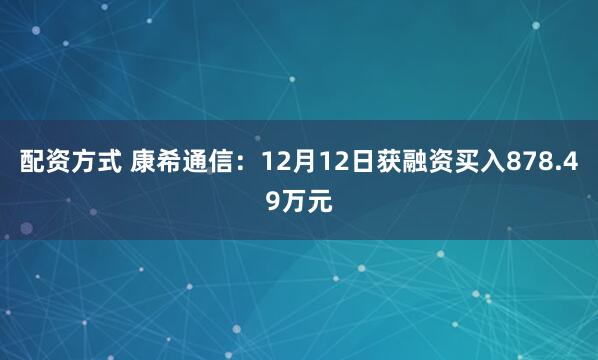 配资方式 康希通信：12月12日获融资买入878.49万元