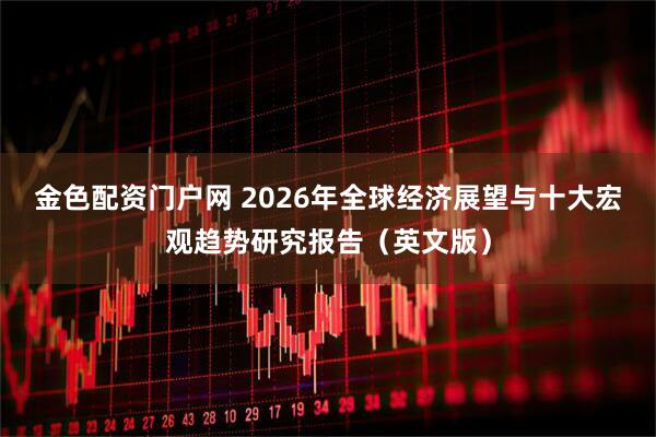 金色配资门户网 2026年全球经济展望与十大宏观趋势研究报告（英文版）
