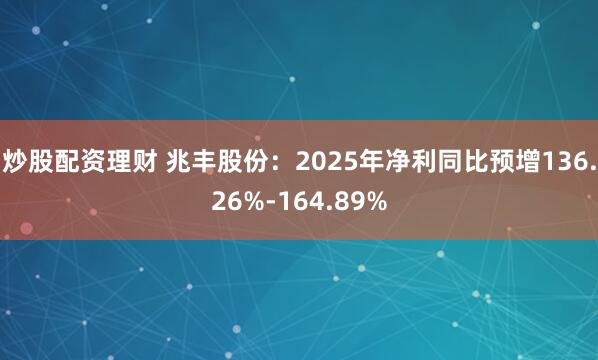 炒股配资理财 兆丰股份：2025年净利同比预增136.26%-164.89%