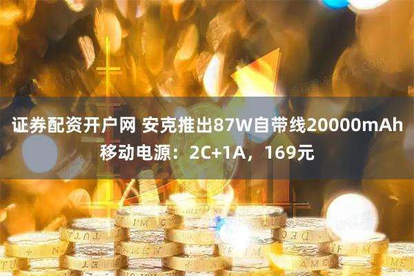 证券配资开户网 安克推出87W自带线20000mAh移动电源：2C+1A，169元