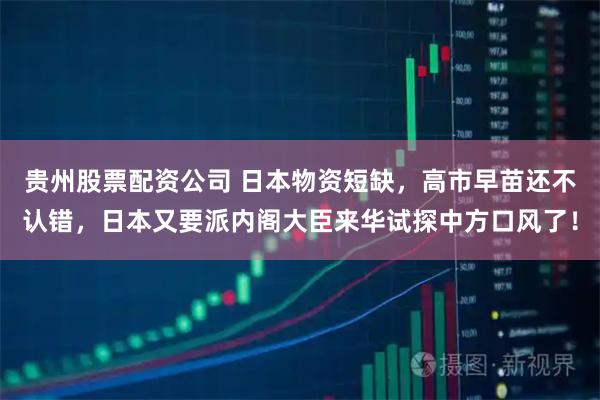 贵州股票配资公司 日本物资短缺，高市早苗还不认错，日本又要派内阁大臣来华试探中方口风了！