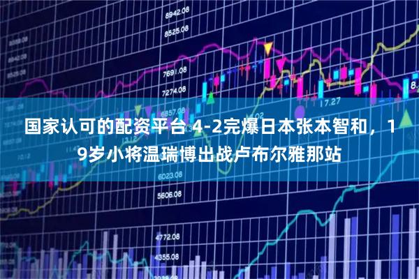 国家认可的配资平台 4-2完爆日本张本智和，19岁小将温瑞博出战卢布尔雅那站