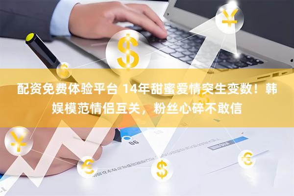 配资免费体验平台 14年甜蜜爱情突生变数！韩娱模范情侣互关，粉丝心碎不敢信