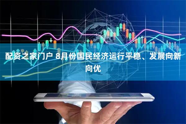 配资之家门户 8月份国民经济运行平稳、发展向新向优
