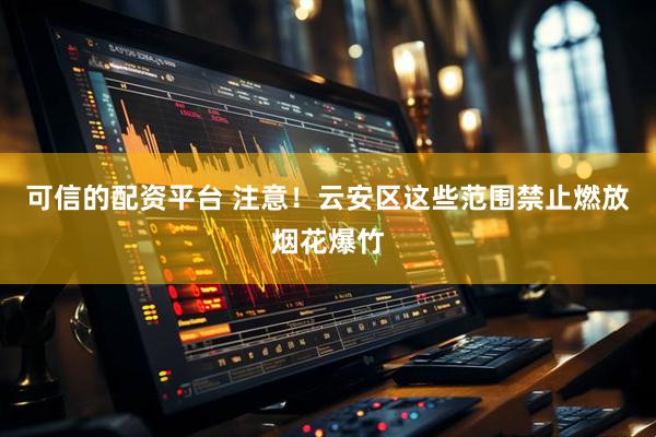 可信的配资平台 注意！云安区这些范围禁止燃放烟花爆竹