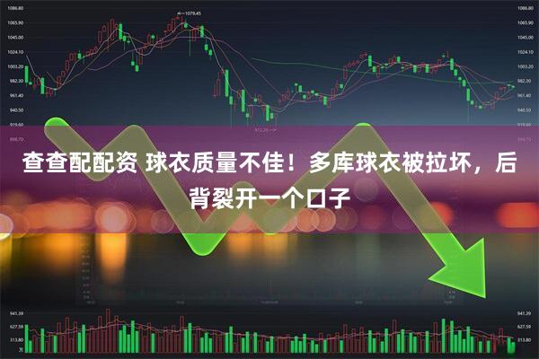 查查配配资 球衣质量不佳！多库球衣被拉坏，后背裂开一个口子