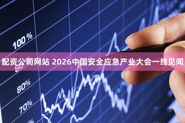 配资公司网站 2026中国安全应急产业大会一线见闻
